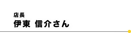 店長伊藤 信介さん